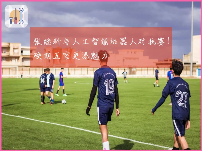 张继科与人工智能机器人对抗赛！硬朗五官更添魅力