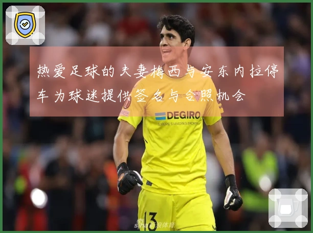 热爱足球的夫妻梅西与安东内拉停车为球迷提供签名与合照机会