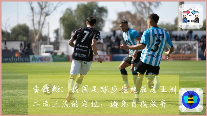 黄健翔：我国足球应拒绝屈居亚洲二流三流的定位，避免自我放弃