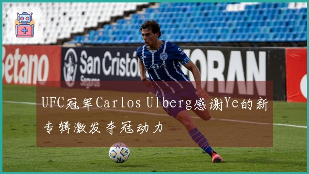 UFC冠军Carlos Ulberg感谢Ye的新专辑激发夺冠动力