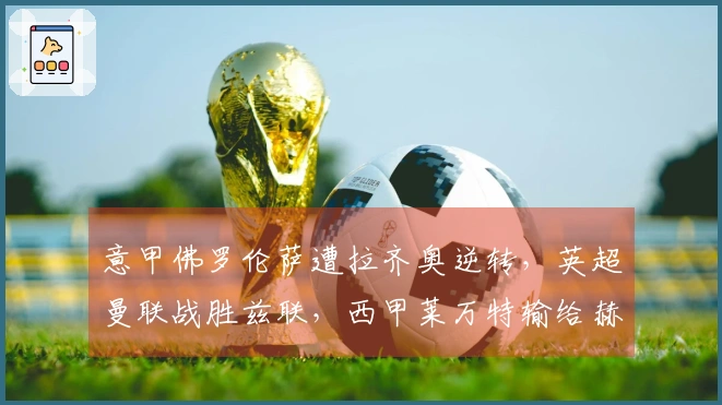 意甲佛罗伦萨遭拉齐奥逆转，英超曼联战胜兹联，西甲莱万特输给赫塔费