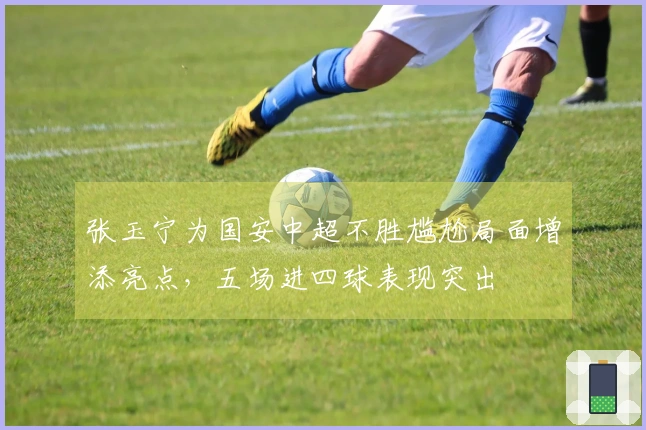 张玉宁为国安中超不胜尴尬局面增添亮点，五场进四球表现突出