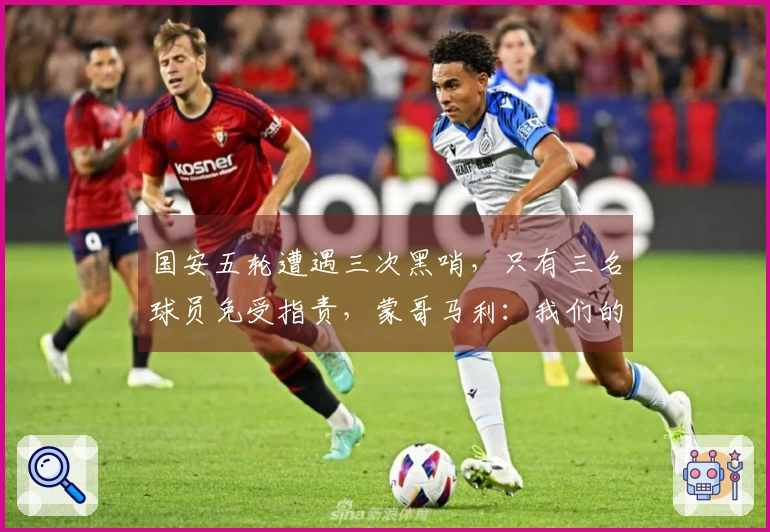 国安五轮遭遇三次黑哨，只有三名球员免受指责，蒙哥马利：我们的应对方式显得天真
