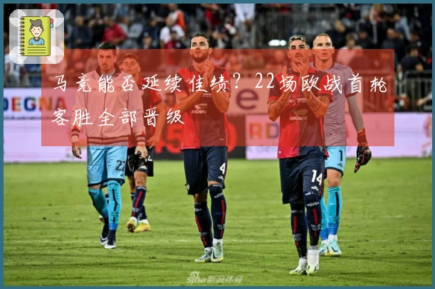 马竞能否延续佳绩？22场欧战首轮客胜全部晋级