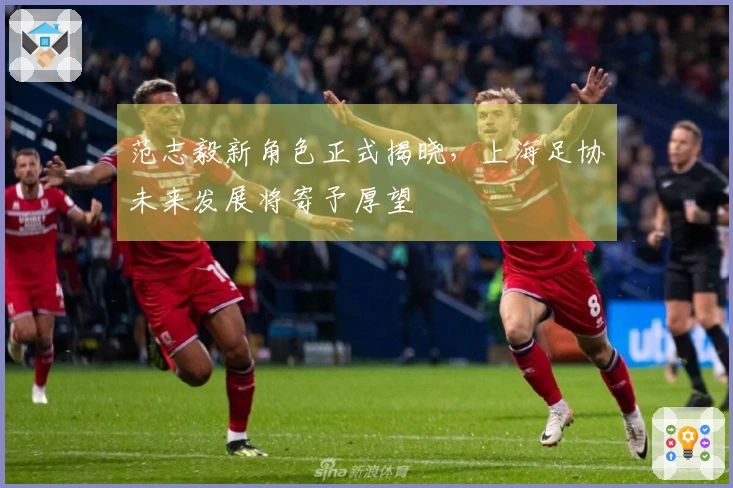 范志毅新角色正式揭晓,上海足协未来发展将寄予厚望