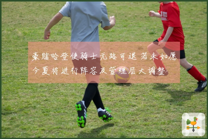 豪赌哈登使骑士无路可退 若未如愿今夏将进行阵容及管理层大调整