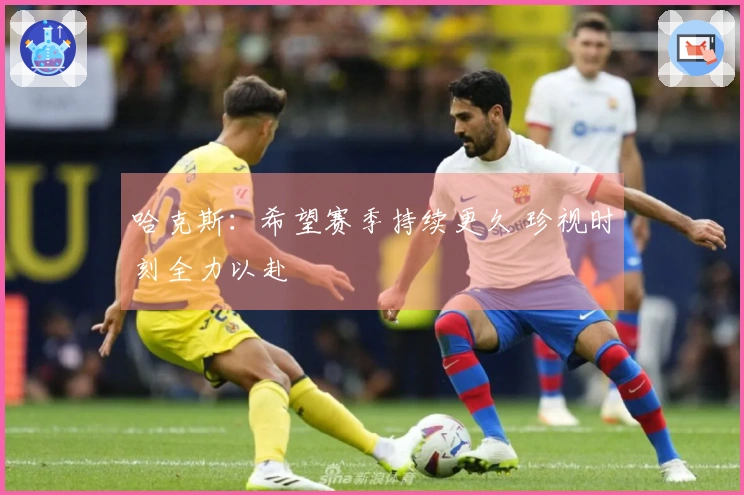 哈克斯：希望赛季持续更久 珍视时刻全力以赴