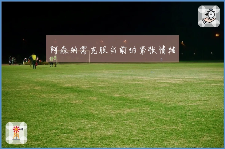 阿森纳需克服当前的紧张情绪