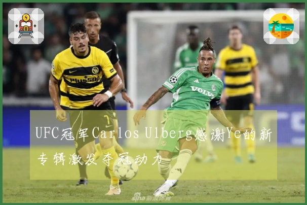 UFC冠军Carlos Ulberg感谢Ye的新专辑激发夺冠动力