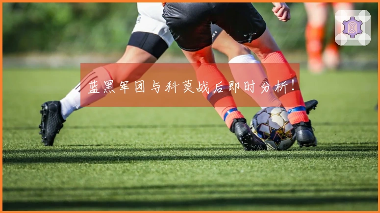蓝黑军团与科莫战后即时分析！